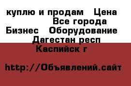 куплю и продам › Цена ­ 50 000 - Все города Бизнес » Оборудование   . Дагестан респ.,Каспийск г.